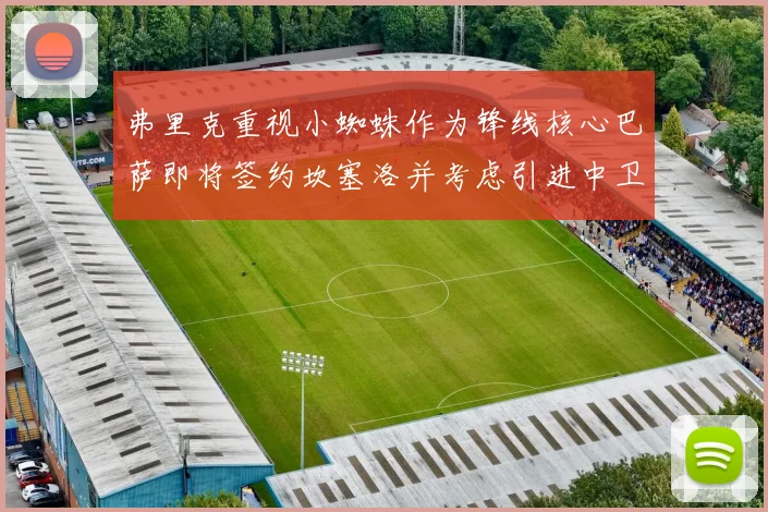 弗里克重视小蜘蛛作为锋线核心巴萨即将签约坎塞洛并考虑引进中卫